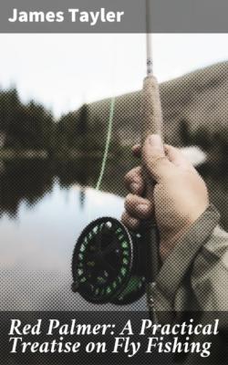 Red Palmer: A Practical Treatise on Fly Fishing - James Tayler 