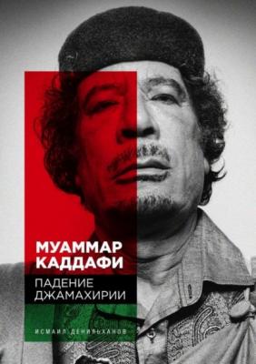Муаммар Каддафи: Падение Джамахирии - Исмаил Денильханов 