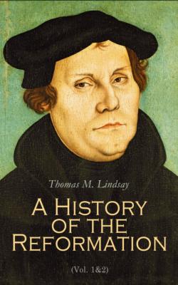 A History of the Reformation (Vol. 1&2) - Thomas M. Lindsay 