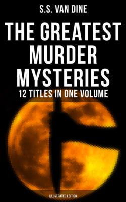 The Greatest Murder Mysteries of S. S. Van Dine - 12 Titles in One Volume (Illustrated Edition) - S.S. Van Dine 