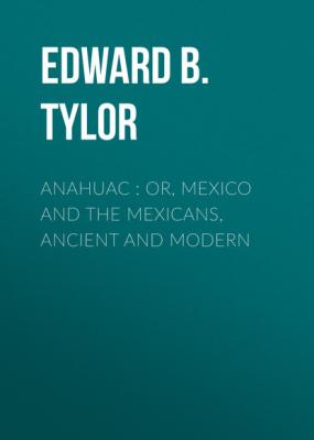 Anahuac : or, Mexico and the Mexicans, Ancient and Modern - Edward B. Tylor 