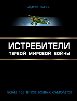 Истребители Первой Мировой. Более 100 типов боевых самолетов - Андрей Харук 