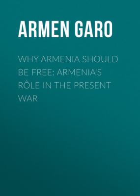 Why Armenia Should Be Free: Armenia's Rôle in the Present War - Armen Garo 