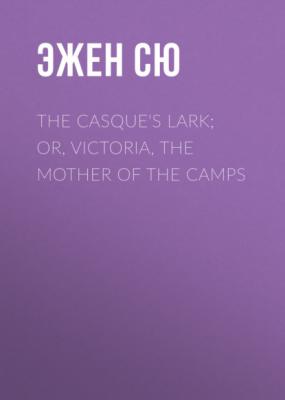 The Casque's Lark; or, Victoria, the Mother of the Camps - Эжен Сю 