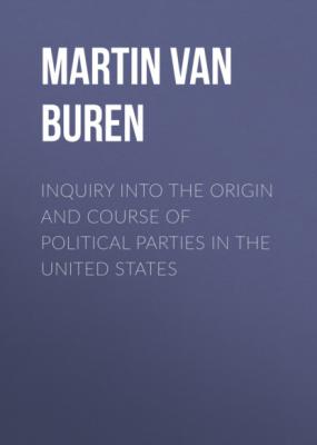 Inquiry Into the Origin and Course of Political Parties in the United States - Martin Van Buren 