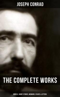 The Complete Works of Joseph Conrad: Novels, Short Stories, Memoirs, Essays & Letters - Джозеф Конрад 