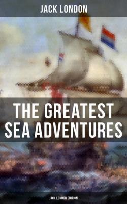 The Greatest Sea Adventures - Jack London Edition - Jack London 