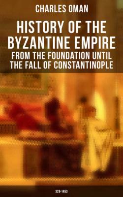 History of the Byzantine Empire: From the Foundation until the Fall of Constantinople (328-1453) - Charles Oman 