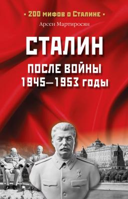 Сталин после войны. 1945 -1953 годы - Арсен Мартиросян 200 мифов о Сталине
