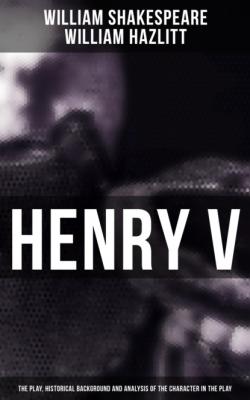 Henry V (The Play, Historical Background and Analysis of the Character in the Play) - William  Hazlitt 