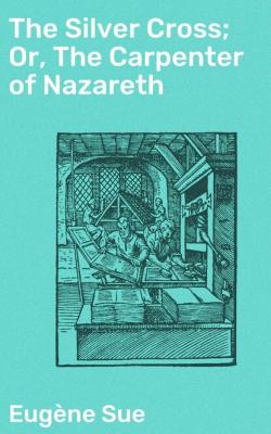 The Silver Cross; Or, The Carpenter of Nazareth - Эжен Сю 