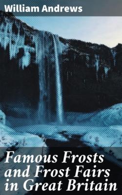 Famous Frosts and Frost Fairs in Great Britain - Andrews William 