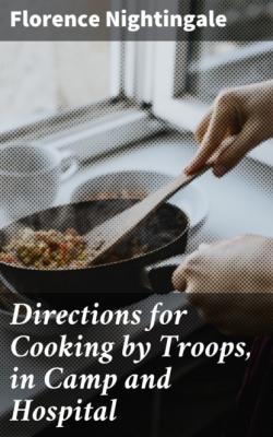 Directions for Cooking by Troops, in Camp and Hospital - Florence Nightingale