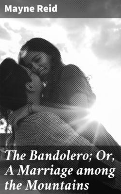 The Bandolero; Or, A Marriage among the Mountains - Майн Рид 