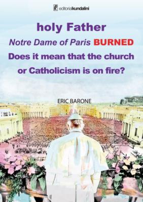 Holy Father. Notre Dame of Paris BURNED. Does it mean that the church or Catholicism is on fire? - Eric Barone 