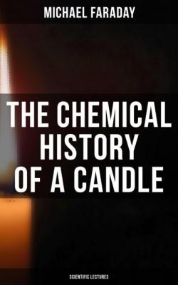 The Chemical History of a Candle (Scientific Lectures) - Michael  Faraday 