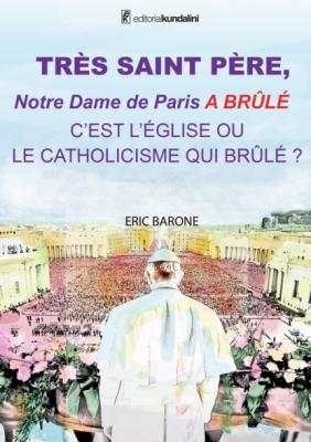 TRÈS SAINT PÈRE,  Notre Dame de Paris A BRÛLÉ  C'EST L'ÉGLISE OU  LE CATHOLICISME QUI BRÛLE ? - Eric Barone 