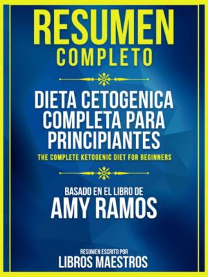 Resumen Completo: Dieta Cetogenica Completa Para Principiantes (The Complete Ketogenic Diet For Beginners) - Basado En El Libro De Amy Ramos - Libros Maestros 