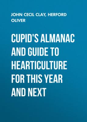 Cupid's Almanac and Guide to Hearticulture for This Year and Next - Herford Oliver 