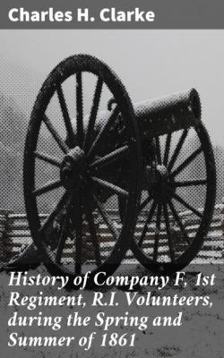 History of Company F, 1st Regiment, R.I. Volunteers, during the Spring and Summer of 1861 - Charles H. Clarke 
