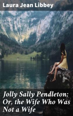Jolly Sally Pendleton; Or, the Wife Who Was Not a Wife - Laura Jean Libbey 