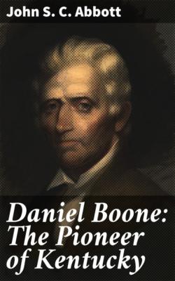 Daniel Boone: The Pioneer of Kentucky - John S. C. Abbott 