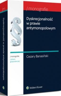 Dyskrecjonalność w prawie antymonopolowym - Cezary Banasiński Monografie