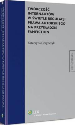 Twórczość internautów w świetle regulacji prawa autorskiego na przykładzie fanfiction - Katarzyna Grzybczyk Monografie