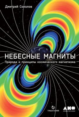 Небесные магниты. Природа и принципы космического магнетизма - Дмитрий Соколов 
