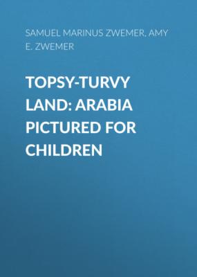 Topsy-Turvy Land: Arabia Pictured for Children - Samuel Marinus Zwemer 