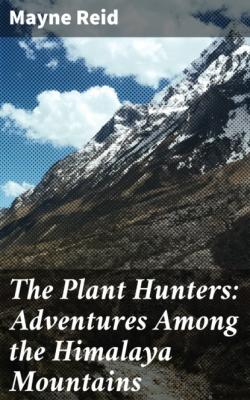 The Plant Hunters: Adventures Among the Himalaya Mountains - Майн Рид 