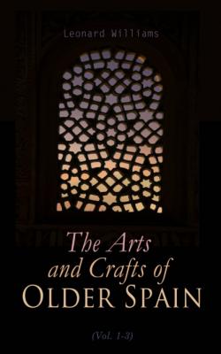The Arts and Crafts of Older Spain (Vol. 1-3) - Leonard Williams 