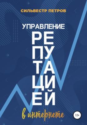 Управление репутацией в интернете - Сильвестр Алексеевич Петров 