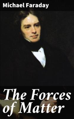 The Forces of Matter - Michael  Faraday 
