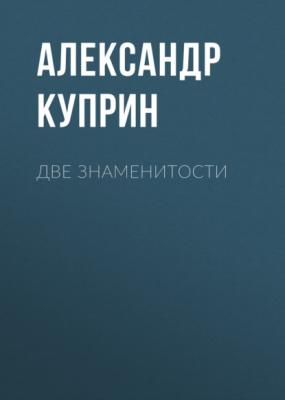 Две знаменитости - Александр Куприн 