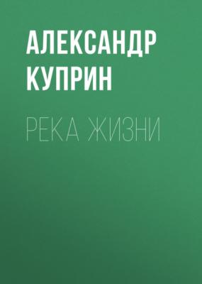 Река жизни - Александр Куприн 