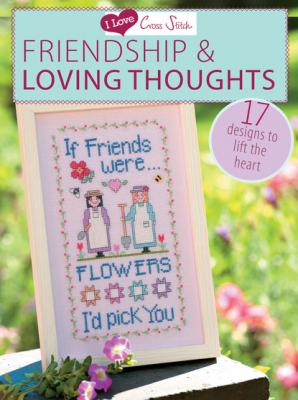 I Love Cross Stitch – Friendship & Loving Thoughts - Various  contributors 