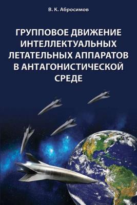 Групповое движение интеллектуальных летательных аппаратов в антaгонистической среде - В. К. Абросимов 