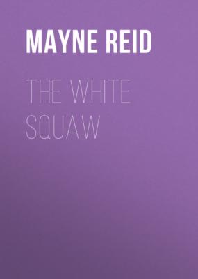The White Squaw - Майн Рид 