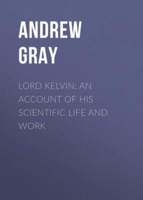 Lord Kelvin: An account of his scientific life and work - Andrew Gray 