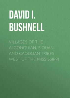 Villages of the Algonquian, Siouan, and Caddoan Tribes West of the Mississippi - David I. Bushnell 