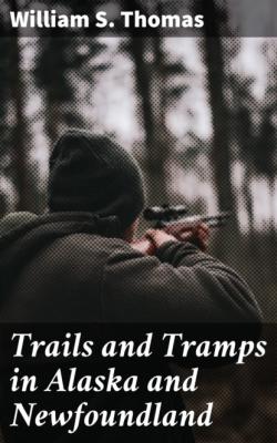 Trails and Tramps in Alaska and Newfoundland - William S. Thomas 