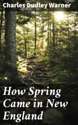 How Spring Came in New England - Charles Dudley Warner 