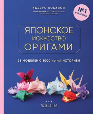 Японское искусство оригами. 35 моделей с 1000-летней историей - Кадзуо Кобаяси Подарочные издания. Досуг