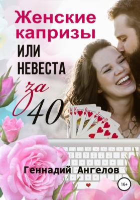 Женские капризы или невеста за 40 - Геннадий Ангелов 
