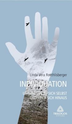 3 Individuation - Unterwegs zu sich selbst und über sich hinaus - Linda Vera Roethlisberger Wegweiser - Reihe