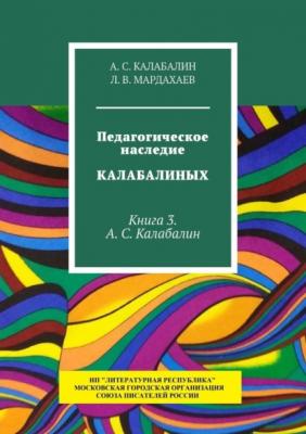 Педагогическое наследие Калабалиных. Книга 3. А.С. Калабалин - Л. В. Мардахаев 