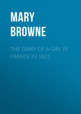 The Diary of a Girl in France in 1821 - Mary Browne 