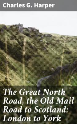 The Great North Road, the Old Mail Road to Scotland: London to York - Charles G. Harper 