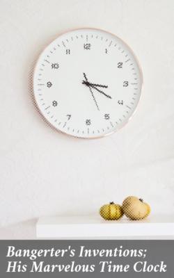 Bangerter's Inventions; His Marvelous Time Clock - Группа авторов 